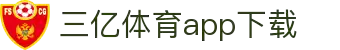 三亿体育APP官方下载-安全平台_全球体育投注首选